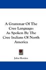 A Grammar Of The Cree Language As Spoken By The Cree Indians Of North America
