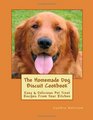 The Homemade Dog Biscuit Cookbook Easy  Delicious Pet Treat Recipes From Your Kitchen
