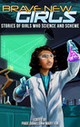 Brave New Girls Stories of Girls Who Science and Scheme
