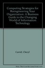 Computing Strategies for Reengineering Your Organization A Business Guide to the Changing World of Information Technology