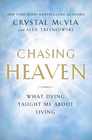 Chasing Heaven What Dying Taught Me About Living