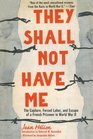 They Shall Not Have Me The Capture Forced Labor and Escape of a French Prisoner in World War II