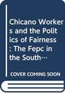 Chicano Workers and the Politics of Fairness The Fepc in the Southwest 19411945