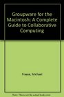 Groupware for the Macintosh A Complete Guide to Collaborative Computing