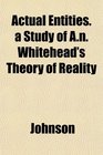 Actual Entities a Study of An Whitehead's Theory of Reality
