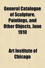 General Catalogue of Sculpture Paintings and Other Objects June 1910