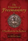 The Etiquette of Freemasonry A Handbook for the Brethren