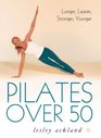 Pilates over 50 Longer Leaner Stronger Younger