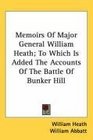 Memoirs Of Major General William Heath To Which Is Added The Accounts Of The Battle Of Bunker Hill