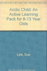 Arctic Child An Active Learning Pack for 813 Year Olds
