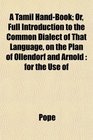 A Tamil HandBook Or Full Introduction to the Common Dialect of That Language on the Plan of Ollendorf and Arnold for the Use of