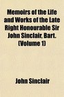Memoirs of the Life and Works of the Late Right Honourable Sir John Sinclair Bart
