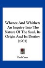 Whence And Whither An Inquiry Into The Nature Of The Soul Its Origin And Its Destiny