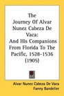 The Journey Of Alvar Nunez Cabeza De Vaca And His Companions From Florida To The Pacific 15281536