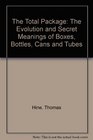 The Total Package The Evolution and Secret Meanings of Boxes Bottles Cans and Tubes