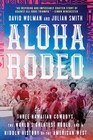 Aloha Rodeo Three Hawaiian Cowboys the World's Greatest Rodeo and a Hidden History of the American West