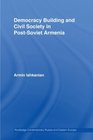 Democracy Building and Civil Society in Post-Soviet Armenia (Routledge Contemporary Russia and Eastern Europe Series)