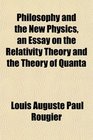 Philosophy and the New Physics an Essay on the Relativity Theory and the Theory of Quanta