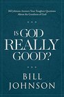 Is God Really Good Bill Johnson Answers Your Toughest Questions about the Goodness of God