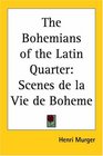 The Bohemians Of The Latin Quarter: Scenes De La Vie De Boheme