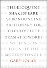 The Eloquent Shakespeare A Pronouncing Dictionary for the Complete Dramatic Works with Notes to Untie the Modern Tongue