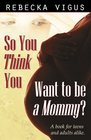 So You Think You Want to Be a Mommy