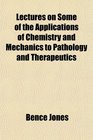 Lectures on Some of the Applications of Chemistry and Mechanics to Pathology and Therapeutics