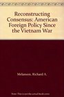 Reconstructing Consensus American Foreign Policy Since the Vietnam War