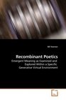 Recombinant Poetics Emergent Meaning as Examined and  Explored Within a Specific  Generative Virtual Environment