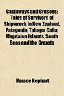 Castaways and Crusoes Tales of Survivors of Shipwreck in New Zealand Patagonia Tobago Cuba Magdalen Islands South Seas and the Crozets