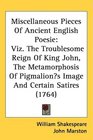 Miscellaneous Pieces Of Ancient English Poesie Viz The Troublesome Reign Of King John The Metamorphosis Of Pigmalions Image And Certain Satires
