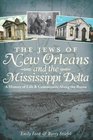 The Jews of New Orleans and the Mississippi Delta A History of Life and Community Along the Bayou