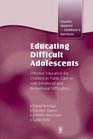 Educating Difficult Adolescents Effective Education for Children in Public Care or With Emotional and Behavioural Difficulties