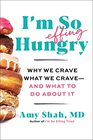 I'm So Effing Hungry: Why We Crave What We Crave ? and What to Do About It