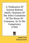 A Vindication Of General Richard Smith Chairman Of The Select Committee Of The House Of Commons As To His Competency