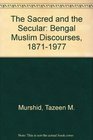 The Sacred and the Secular Bengal Muslim Discourses 18711977