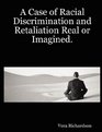 A Case of Racial Discrimination and Retaliation Real or Imagined