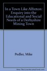 In a town like Alfreton An enquiry into the educational and social needs of a Derbyshire mining town with especial reference to the role of Alfreton Hall Adult Education Centre