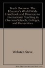 Teach Overseas The Educator's WorldWide Handbook and Directory to International Teaching in Overseas Schools Colleges and Universities