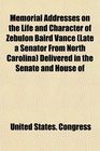 Memorial Addresses on the Life and Character of Zebulon Baird Vance  Delivered in the Senate and House of