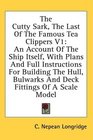 The Cutty Sark The Last Of The Famous Tea Clippers V1 An Account Of The Ship Itself With Plans And Full Instructions For Building The Hull Bulwarks And Deck Fittings Of A Scale Model