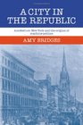 A City in the Republic  Antebellum New York and the Origins of Machine Politics
