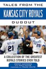 Tales from the Kansas City Royals Dugout A Collection of the Greatest Royals Stories Ever Told