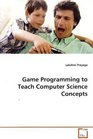 Game Programming to Teach Computer Science Concepts