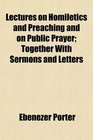 Lectures on Homiletics and Preaching and on Public Prayer Together With Sermons and Letters