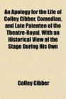 An Apology for the Life of Colley Cibber Comedian and Late Patentee of the TheatreRoyal With an Historical View of the Stage During His Own