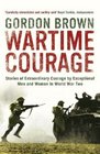Wartime Courage Stories of Extraordinary Courage by Exceptional Men and Women in World War Two