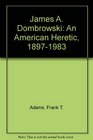 James A Dombrowski An American Heretic 18971983