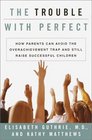 The Trouble With Perfect  How Parents Can Avoid the Overachievement Trap and Still Raise Successful Children