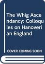 The Whig Ascendancy Colloquies on Hanoverian England
